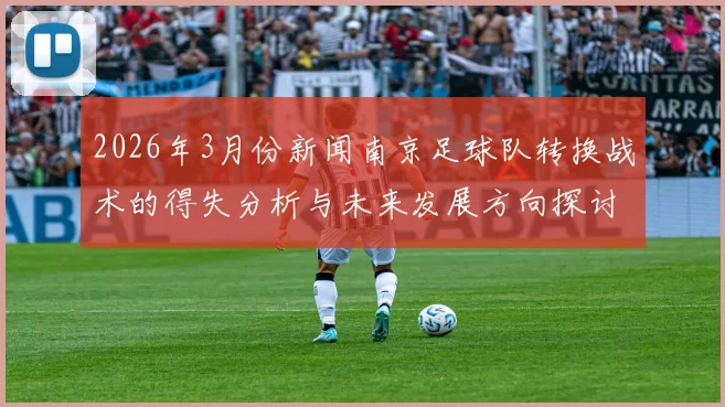 2026年3月份新闻南京足球队转换战术的得失分析与未来发展方向探讨